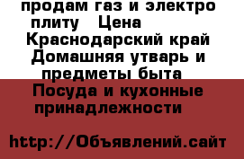 продам газ и электро плиту › Цена ­ 3 000 - Краснодарский край Домашняя утварь и предметы быта » Посуда и кухонные принадлежности   